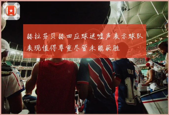 赫拉芬贝赫回应球迷嘘声表示球队表现值得尊重尽管未能获胜