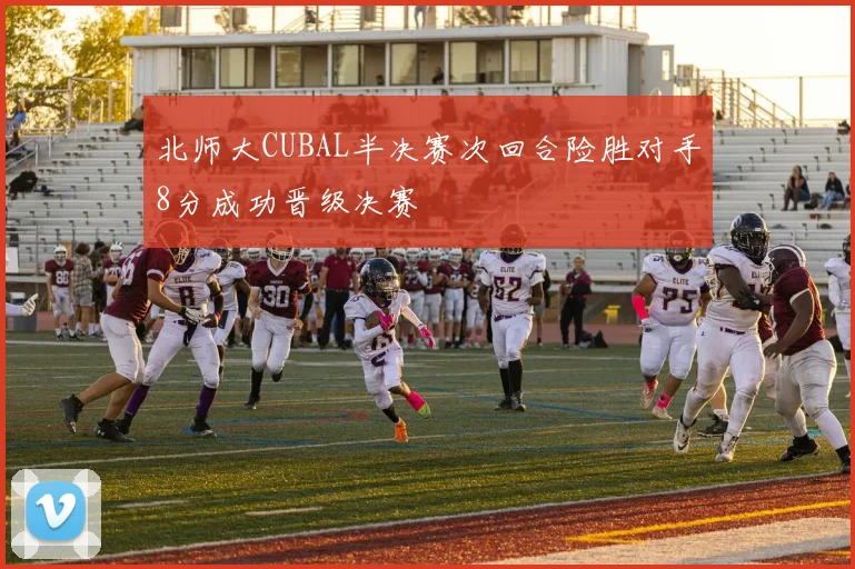 北师大CUBAL半决赛次回合险胜对手8分成功晋级决赛