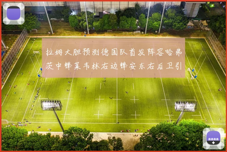 拉姆大胆预测德国队首发阵容哈弗茨中锋莱韦林右边锋安东右后卫引发热议