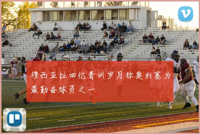 穆西亚拉回忆青训岁月称奥利塞为最勤奋球员之一