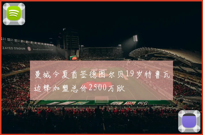 曼城今夏首签德图尔贝19岁特鲁瓦边锋加盟总价2500万欧