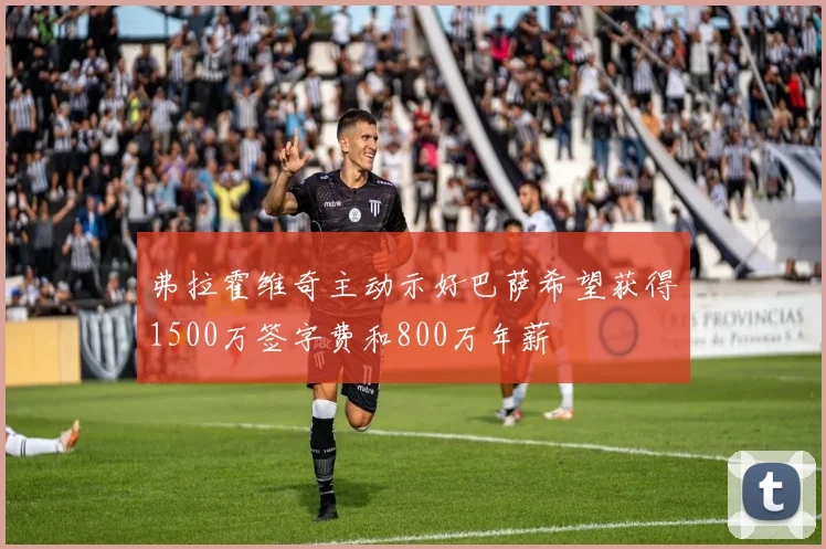 弗拉霍维奇主动示好巴萨希望获得1500万签字费和800万年薪