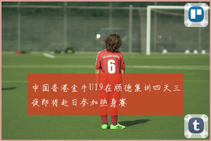 中国香港金牛U19在顺德集训四天三夜即将赴日参加热身赛