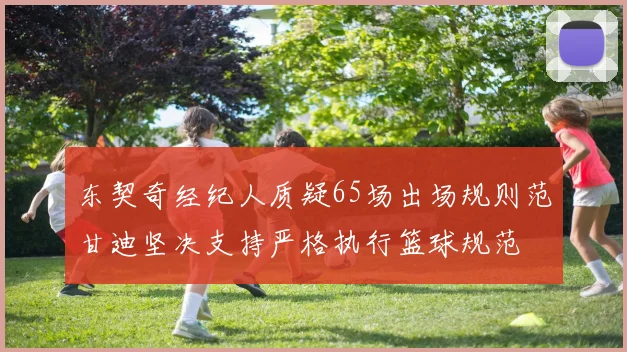 东契奇经纪人质疑65场出场规则范甘迪坚决支持严格执行篮球规范