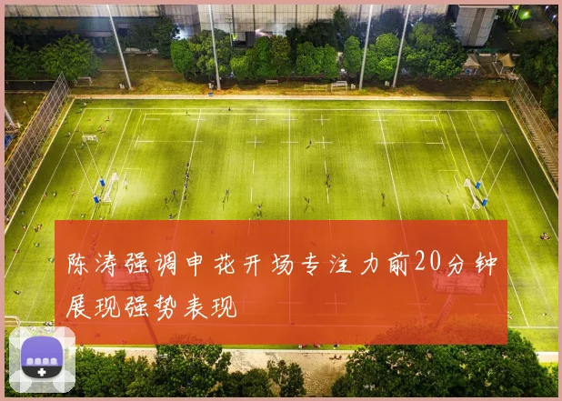 陈涛强调申花开场专注力前20分钟展现强势表现