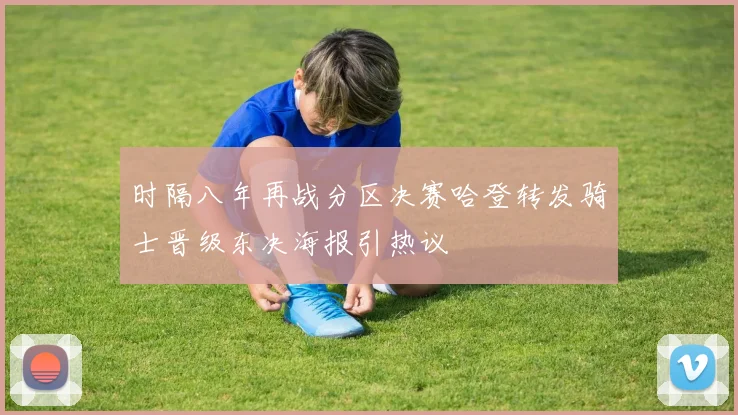 时隔八年再战分区决赛哈登转发骑士晋级东决海报引热议
