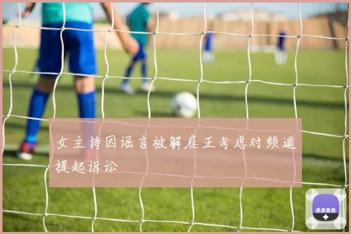 女主持因谣言被解雇正考虑对频道提起诉讼